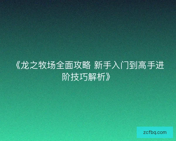 《龙之牧场全面攻略 新手入门到高手进阶技巧解析》