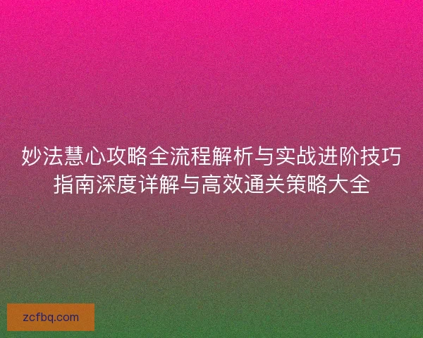 妙法慧心攻略全流程解析与实战进阶技巧指南深度详解与高效通关策略大全
