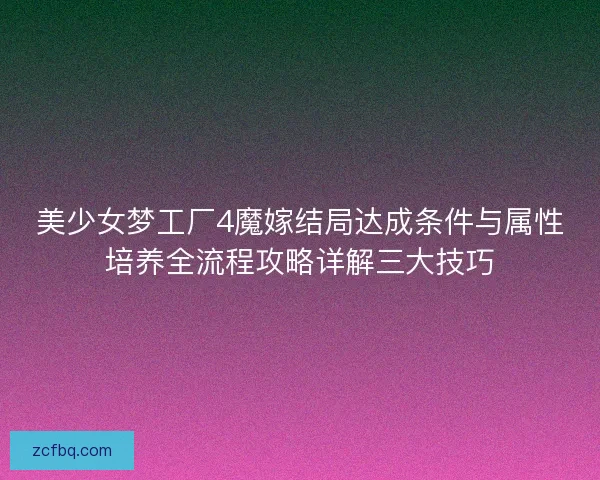 美少女梦工厂4魔嫁结局达成条件与属性培养全流程攻略详解三大技巧