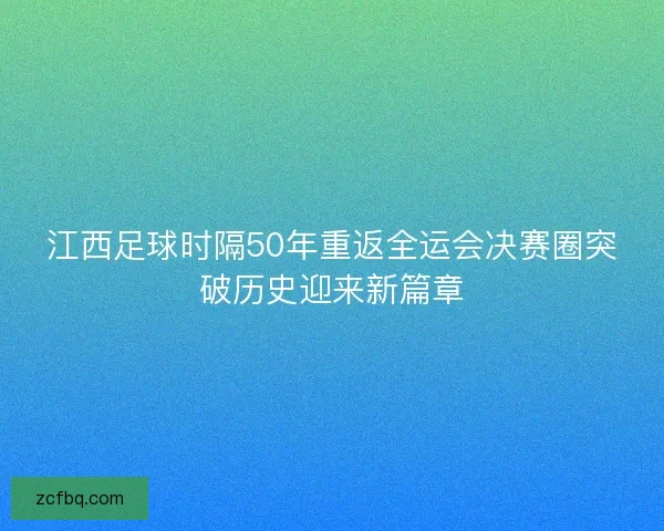 江西足球时隔50年重返全运会决赛圈突破历史迎来新篇章