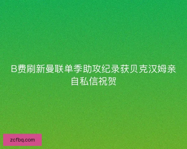 B费刷新曼联单季助攻纪录获贝克汉姆亲自私信祝贺