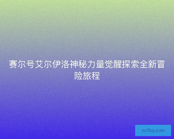 赛尔号艾尔伊洛神秘力量觉醒探索全新冒险旅程