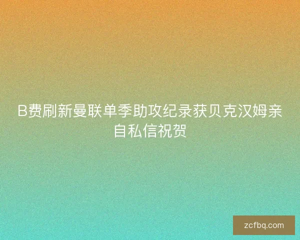 B费刷新曼联单季助攻纪录获贝克汉姆亲自私信祝贺