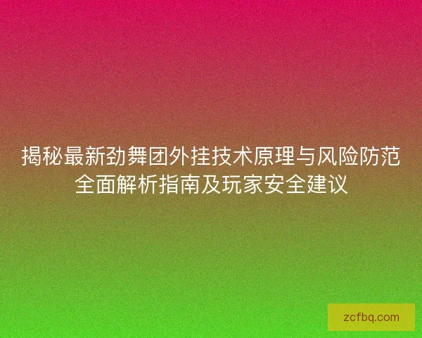 揭秘最新劲舞团外挂技术原理与风险防范全面解析指南及玩家安全建议