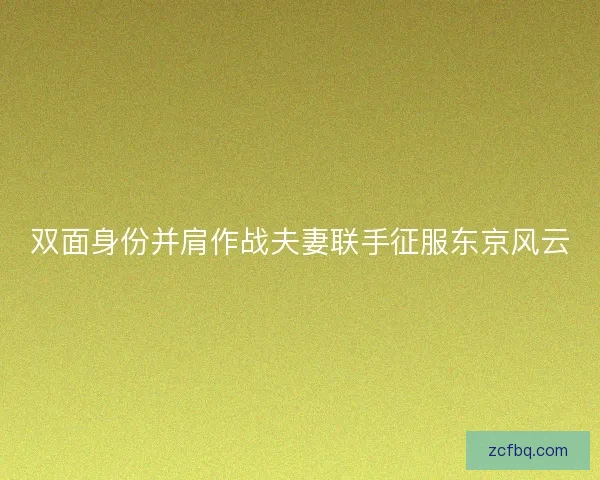 双面身份并肩作战夫妻联手征服东京风云