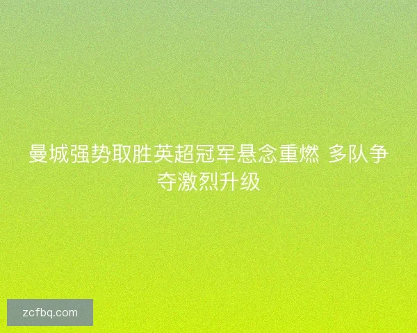 曼城强势取胜英超冠军悬念重燃 多队争夺激烈升级